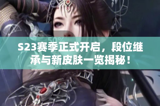 S23赛季正式开启，段位继承与新皮肤一览揭秘！