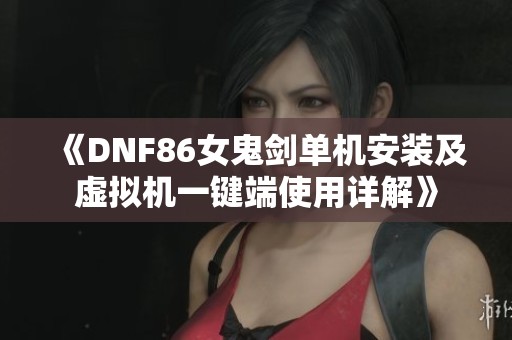 《DNF86女鬼剑单机安装及虚拟机一键端使用详解》