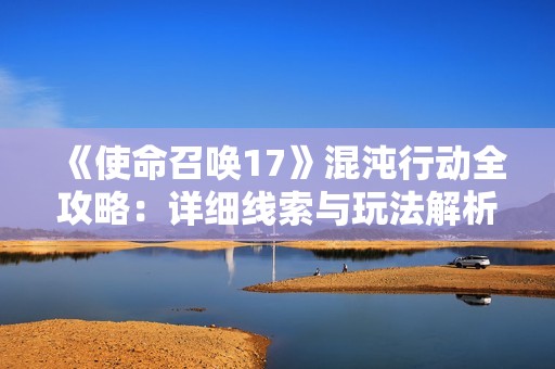 《使命召唤17》混沌行动全攻略：详细线索与玩法解析