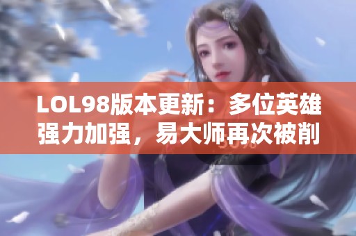 LOL98版本更新：多位英雄强力加强，易大师再次被削弱