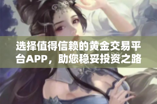 选择值得信赖的黄金交易平台APP，助您稳妥投资之路