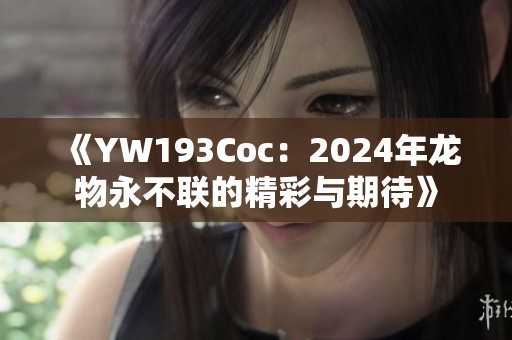 《YW193Coc：2024年龙物永不联的精彩与期待》