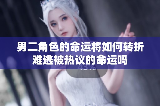 男二角色的命运将如何转折难逃被热议的命运吗