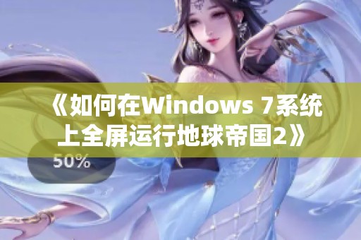 《如何在Windows 7系统上全屏运行地球帝国2》