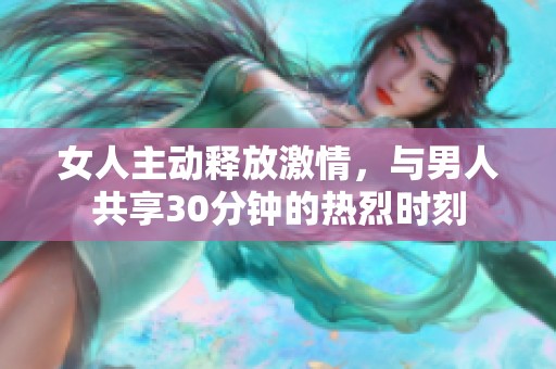 女人主动释放激情，与男人共享30分钟的热烈时刻