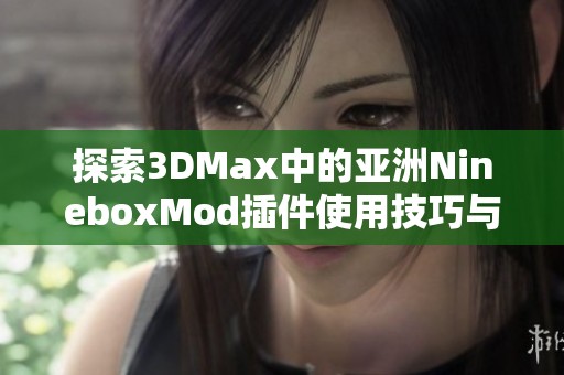 探索3DMax中的亚洲NineboxMod插件使用技巧与应用案例