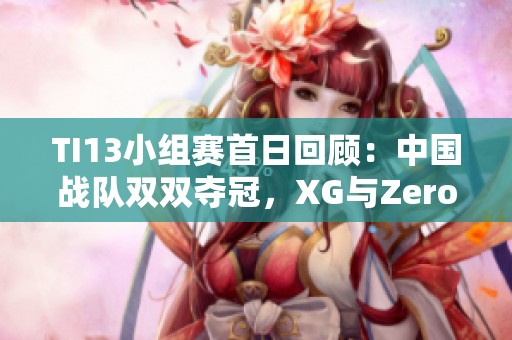 TI13小组赛首日回顾：中国战队双双夺冠，XG与Zero表现抢眼