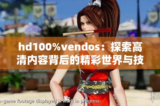 hd100%vendos：探索高清内容背后的精彩世界与技术揭秘