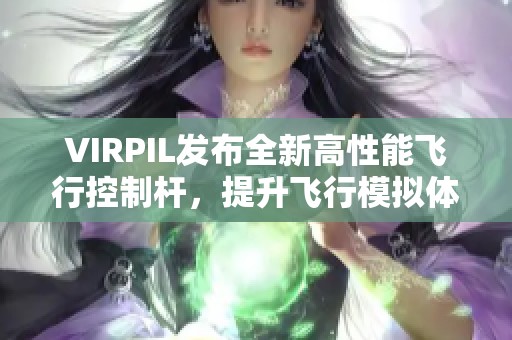 VIRPIL发布全新高性能飞行控制杆，提升飞行模拟体验