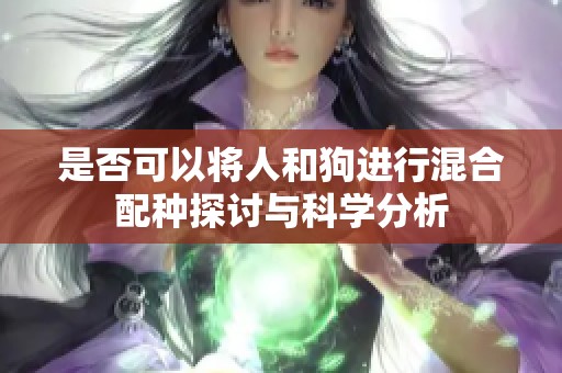 是否可以将人和狗进行混合配种探讨与科学分析