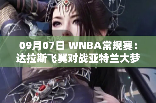 09月07日 WNBA常规赛：达拉斯飞翼对战亚特兰大梦想精彩回顾