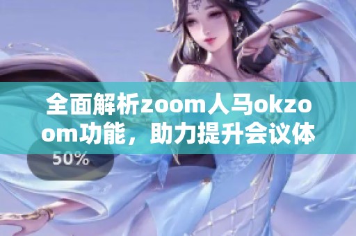 全面解析zoom人马okzoom功能，助力提升会议体验