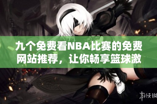 九个免费看NBA比赛的免费网站推荐，让你畅享篮球激情