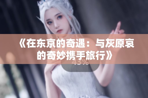 《在东京的奇遇：与灰原哀的奇妙携手旅行》