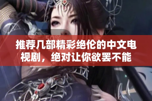 推荐几部精彩绝伦的中文电视剧，绝对让你欲罢不能