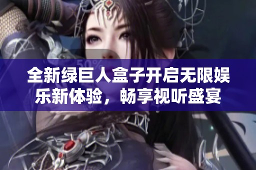 全新绿巨人盒子开启无限娱乐新体验，畅享视听盛宴