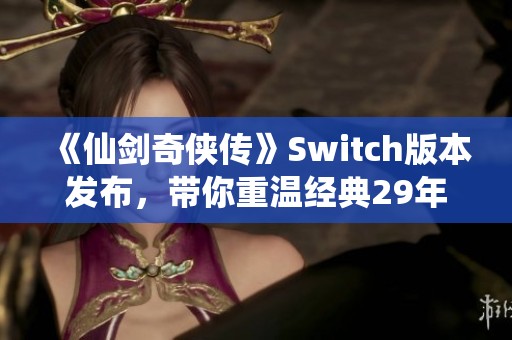 《仙剑奇侠传》Switch版本发布，带你重温经典29年游戏魅力