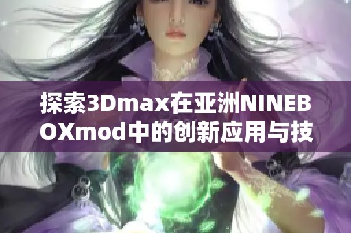 探索3Dmax在亚洲NINEBOXmod中的创新应用与技巧分析