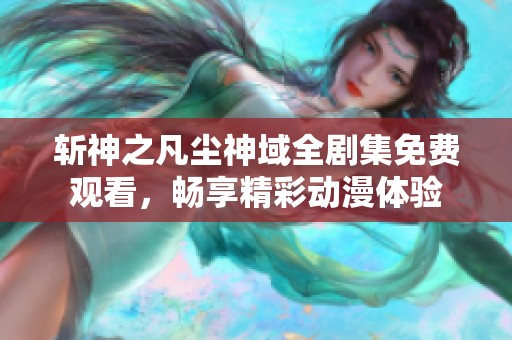 斩神之凡尘神域全剧集免费观看，畅享精彩动漫体验