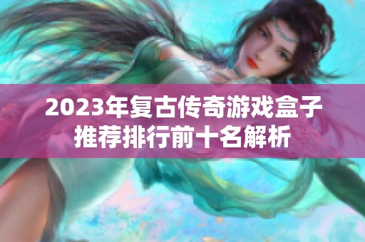 2023年复古传奇游戏盒子推荐排行前十名解析