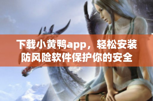 下载小黄鸭app，轻松安装防风险软件保护你的安全