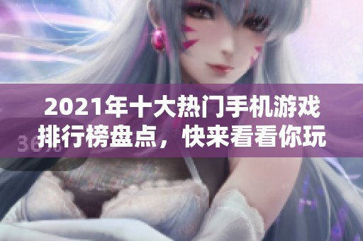 2021年十大热门手机游戏排行榜盘点，快来看看你玩过哪些游戏