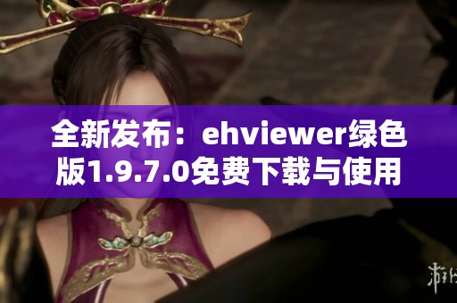 全新发布：ehviewer绿色版1.9.7.0免费下载与使用指南