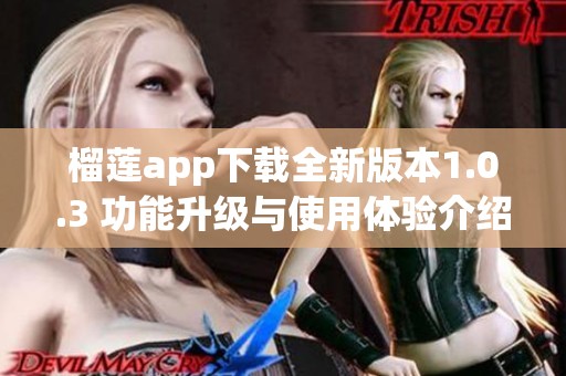 榴莲app下载全新版本1.0.3 功能升级与使用体验介绍