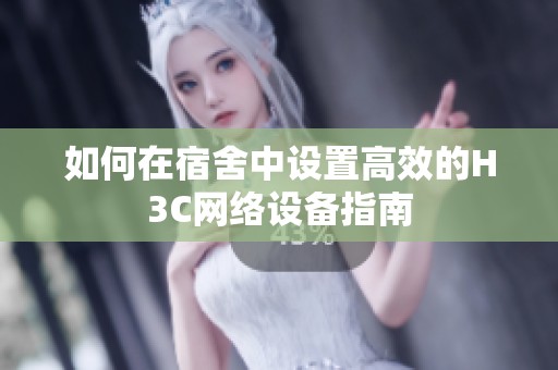 如何在宿舍中设置高效的H3C网络设备指南