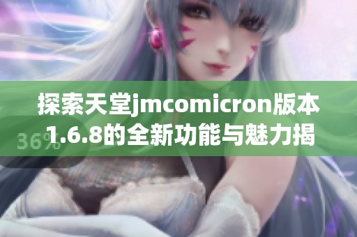 探索天堂jmcomicron版本1.6.8的全新功能与魅力揭秘