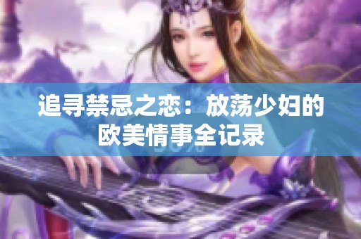 追寻禁忌之恋：放荡少妇的欧美情事全记录