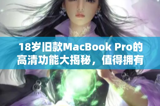 18岁旧款MacBook Pro的高清功能大揭秘，值得拥有吗？