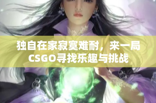 独自在家寂寞难耐，来一局CSGO寻找乐趣与挑战