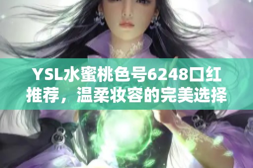 YSL水蜜桃色号6248口红推荐，温柔妆容的完美选择