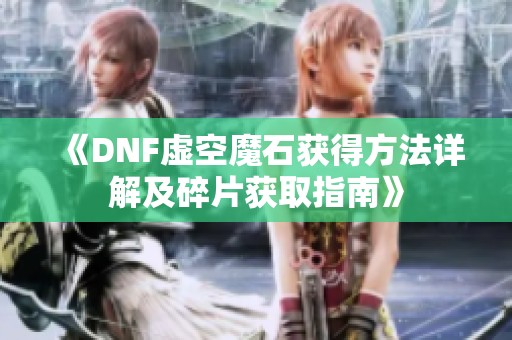 《DNF虚空魔石获得方法详解及碎片获取指南》