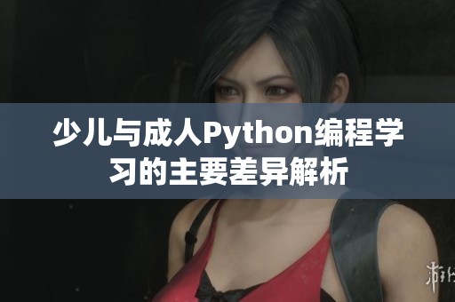 少儿与成人Python编程学习的主要差异解析