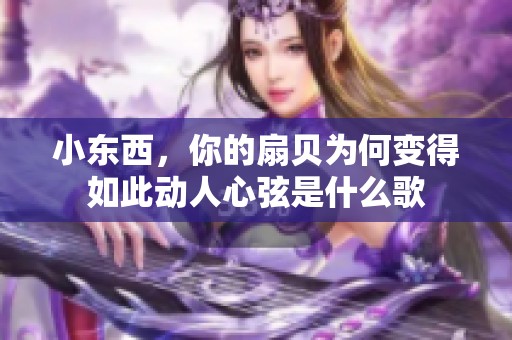 小东西，你的扇贝为何变得如此动人心弦是什么歌