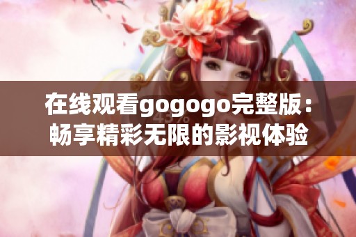 在线观看gogogo完整版：畅享精彩无限的影视体验