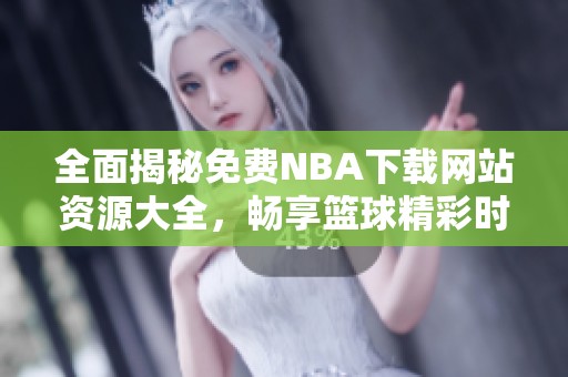 全面揭秘免费NBA下载网站资源大全，畅享篮球精彩时刻