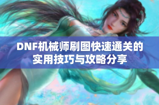 DNF机械师刷图快速通关的实用技巧与攻略分享