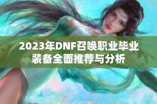 2023年DNF召唤职业毕业装备全面推荐与分析