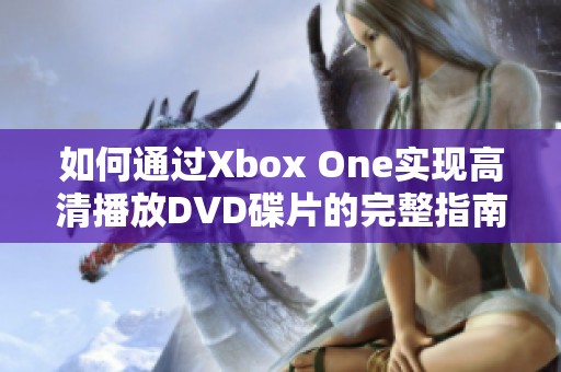 如何通过Xbox One实现高清播放DVD碟片的完整指南