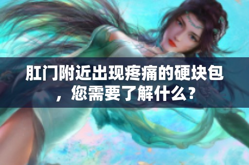 肛门附近出现疼痛的硬块包，您需要了解什么？