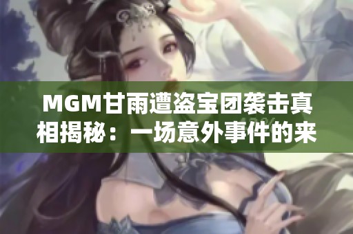 MGM甘雨遭盗宝团袭击真相揭秘：一场意外事件的来龙去脉