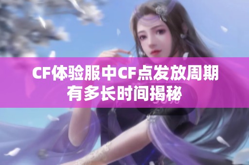 CF体验服中CF点发放周期有多长时间揭秘