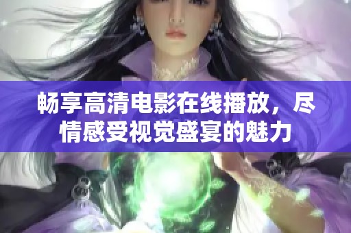 畅享高清电影在线播放，尽情感受视觉盛宴的魅力
