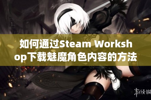 如何通过Steam Workshop下载魅魔角色内容的方法与技巧