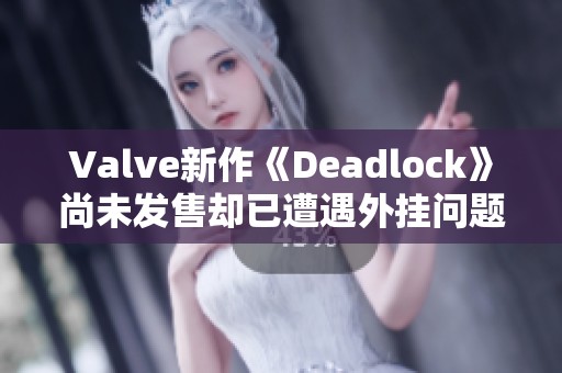 Valve新作《Deadlock》尚未发售却已遭遇外挂问题的困扰