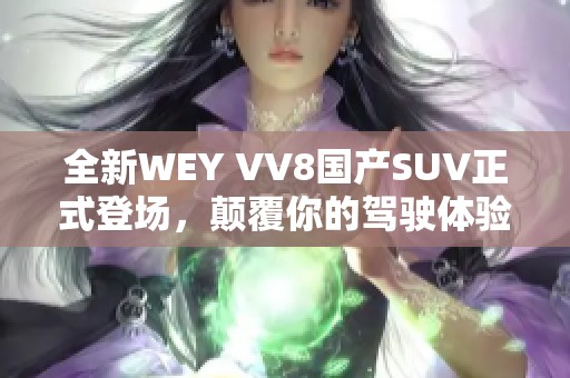 全新WEY VV8国产SUV正式登场，颠覆你的驾驶体验