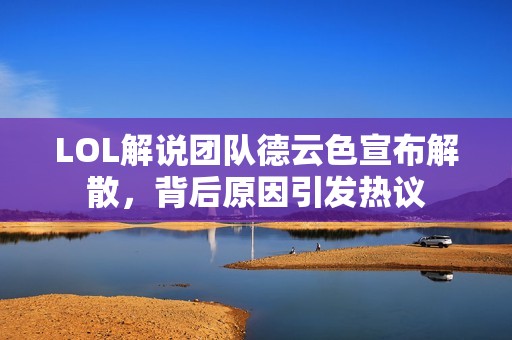 LOL解说团队德云色宣布解散，背后原因引发热议